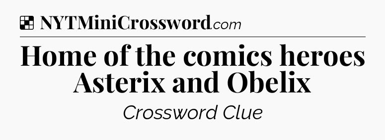 Solution: Home of the comics heroes Asterix and Obelix - NYT Crossword