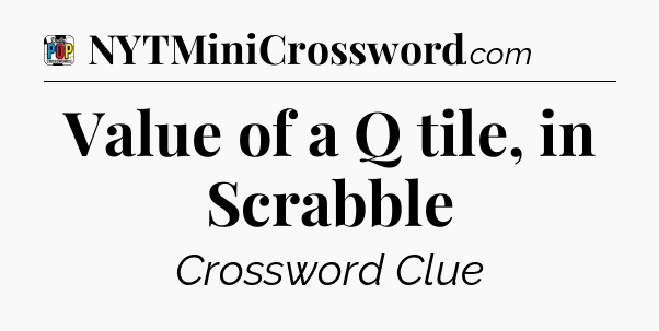 Value of a Q tile, in Scrabble Crossword Clue