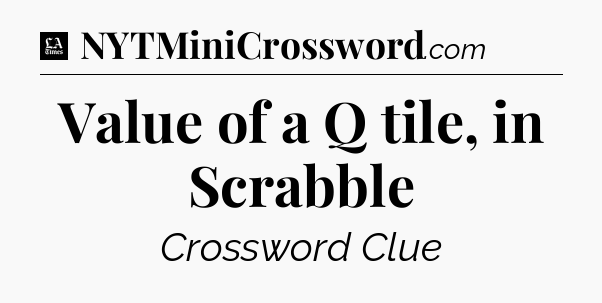 Value of a Q tile, in Scrabble - LA Times Crossword