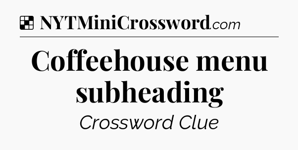 Solution: Coffeehouse menu subheading - NYT Crossword