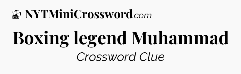 Boxing legend Muhammad - Daily Themed Mini Crossword
