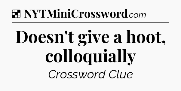 Solution: Doesn't give a hoot, colloquially - NYT Crossword