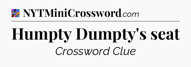 Humpty Dumpty's seat Crossword Clue