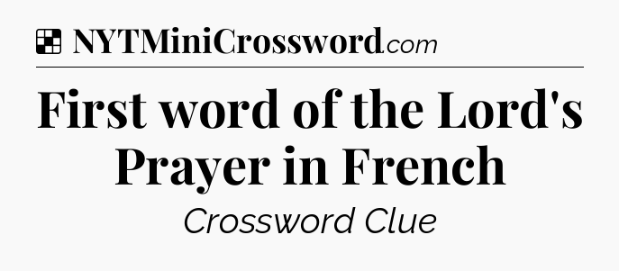 Solution: First word of the Lord's Prayer in French - NYT Crossword