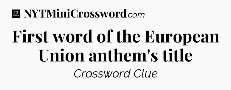 First word of the European Union anthem's title - LA Times Crossword