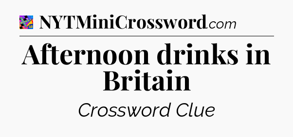 Afternoon drinks in Britain Crossword Clue