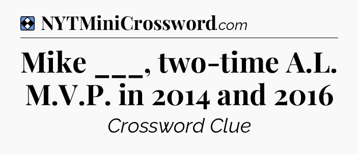 Solution: Mike ___, two-time A.L. M.V.P. in 2014 and 2016 - NYT Mini Crossword