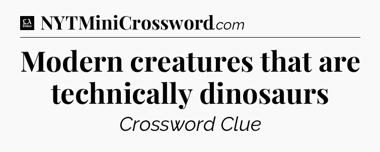 Modern creatures that are technically dinosaurs - LA Times Crossword