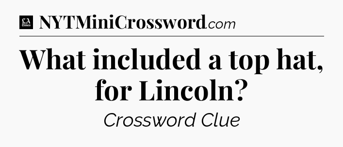 What included a top hat, for Lincoln - LA Times Crossword