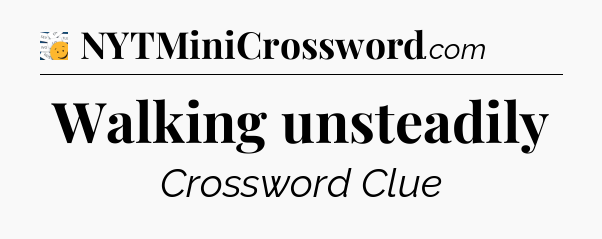 Walking unsteadily - 7 Little Words