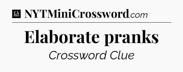 Elaborate pranks - LA Times Crossword