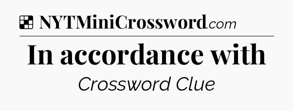Solution: In accordance with - NYT Crossword