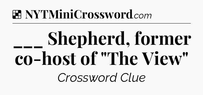 Solution: ___ Shepherd, former co-host of 