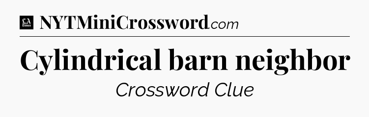 Cylindrical barn neighbor - LA Times Crossword