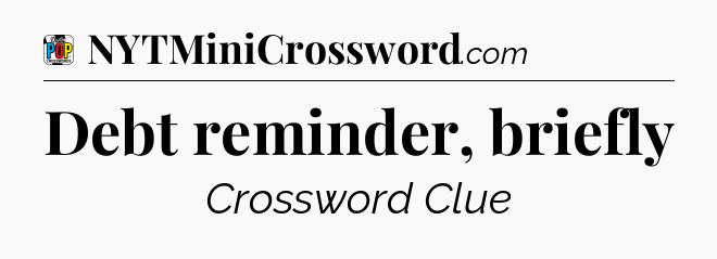 Debt reminder, briefly Crossword Clue