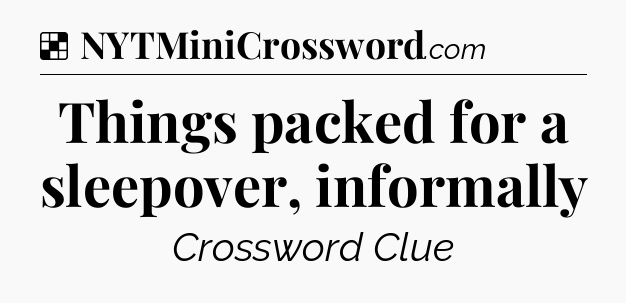 Solution: Things packed for a sleepover, informally - NYT Crossword