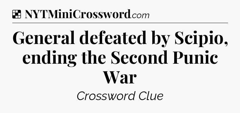 Solution: General defeated by Scipio, ending the Second Punic War - NYT Crossword