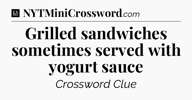 Grilled sandwiches sometimes served with yogurt sauce - LA Times Crossword