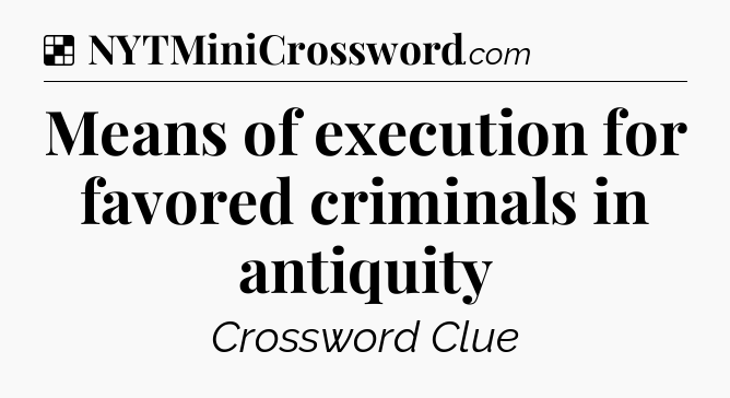Solution: Means of execution for favored criminals in antiquity - NYT Crossword