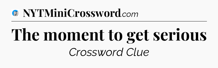The moment to get serious Crossword Clue