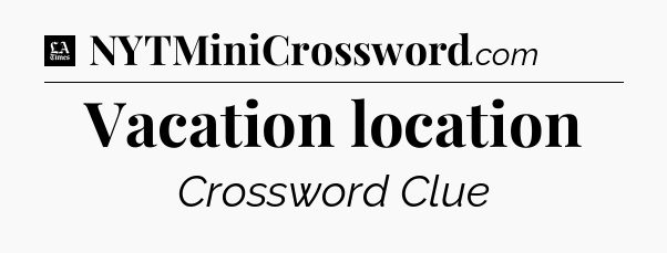 Vacation location - LA Times Crossword