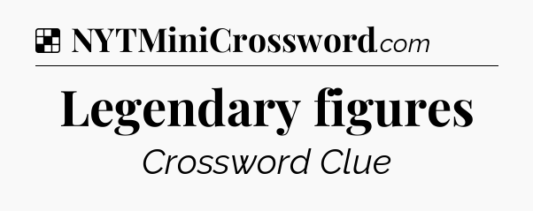 Solution: Legendary figures - NYT Crossword