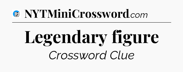 Legendary figure Crossword Clue