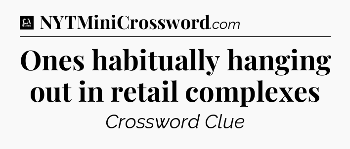 Ones habitually hanging out in retail complexes - LA Times Crossword