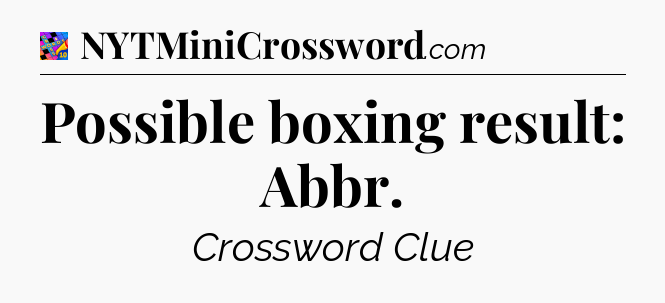 Possible boxing result: Abbr Crossword Clue