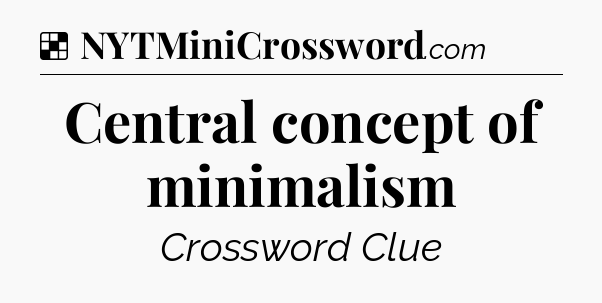 Solution: Central concept of minimalism - NYT Crossword
