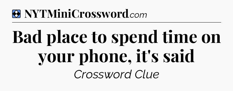 Solution: Bad place to spend time on your phone, it's said - NYT Mini Crossword