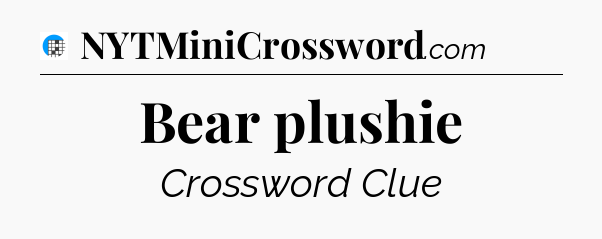 Bear plushie Crossword Clue