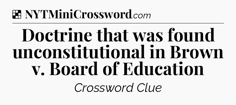 Solution: Doctrine that was found unconstitutional in Brown v. Board of Education - NYT Crossword