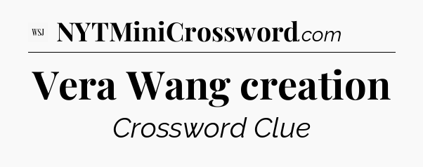 Vera Wang creation - WSJ Crossword