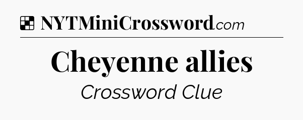 Solution: Cheyenne allies - NYT Crossword