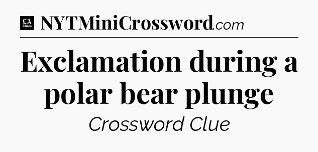 Exclamation during a polar bear plunge - LA Times Crossword