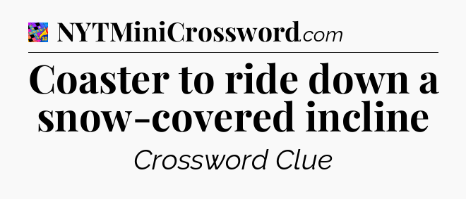 Coaster to ride down a snow-covered incline Crossword Clue
