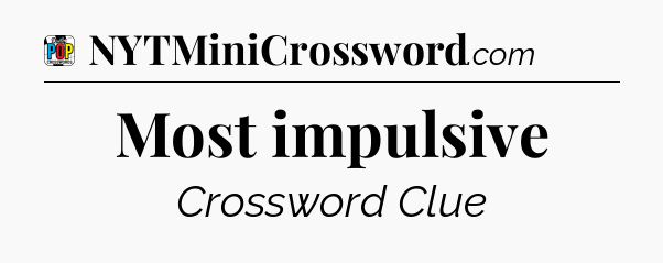 Most impulsive Crossword Clue