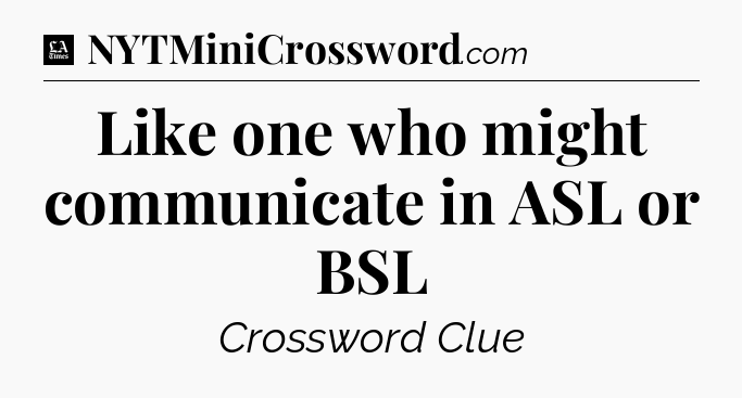 Like one who might communicate in ASL or BSL - LA Times Crossword
