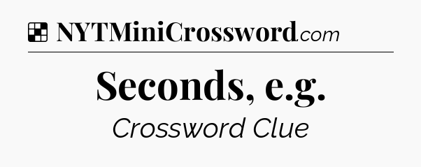 Solution: Seconds, e.g - NYT Crossword