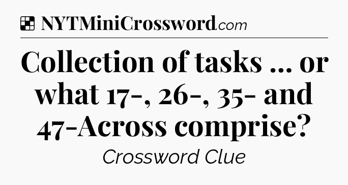 Solution: Collection of tasks … or what 17-, 26-, 35- and 47-Across comprise - NYT Crossword