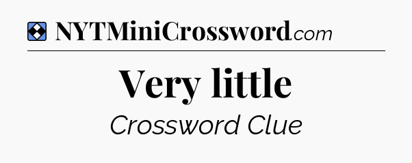 Solution: Very little - NYT Mini Crossword