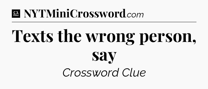 Texts the wrong person, say - LA Times Crossword