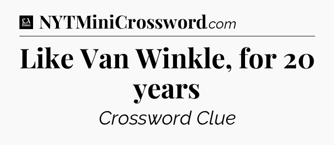 Like Van Winkle, for 20 years - LA Times Crossword