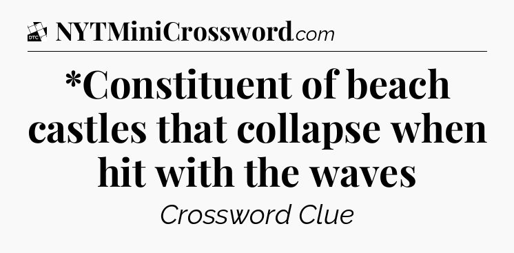 *Constituent of beach castles that collapse when hit with the waves - Daily Themed Classic Crossword