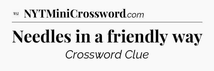 Needles in a friendly way - WSJ Crossword