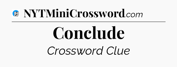 Conclude Crossword Clue