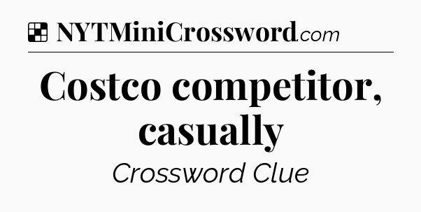 Solution: Costco competitor, casually - NYT Crossword