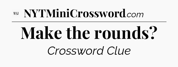 Make the rounds - WSJ Crossword