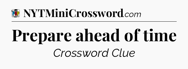 Prepare ahead of time Crossword Clue